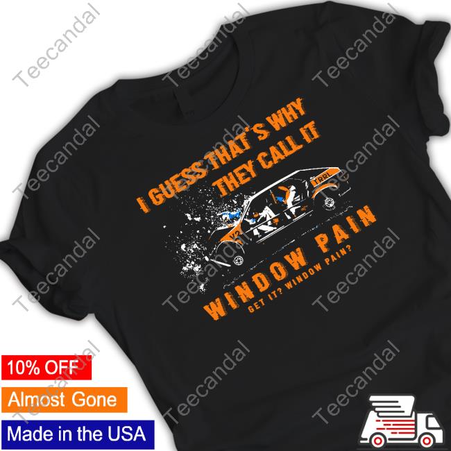 I Guess That's Why They Call It Window Pain New Shirt Thegoodshirts