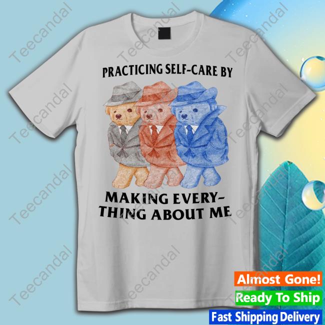 Justinsshirtstore Practicing Self-Care By Making Every- Thing About Me T Shirt