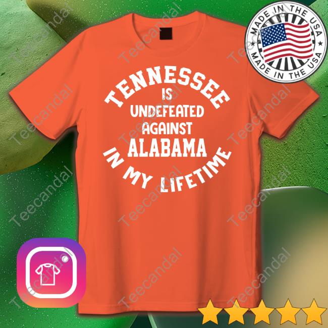 Tennessee Is Undefeated Against Alabama In My Lifetime Tee Shirt Utvolshop