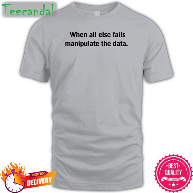 When All Else Fails Manipulate The Data Tee Shirts Femb0t When All Else Fails Manipulate The Data Tee
