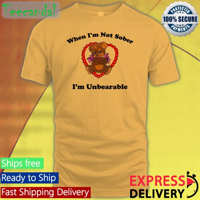 When I'm Not Sober I'm Unbearable T Shirt When I'm Not Sober I'm Unbearable Long Sleeve T Shirt Shirts That Go Hard
