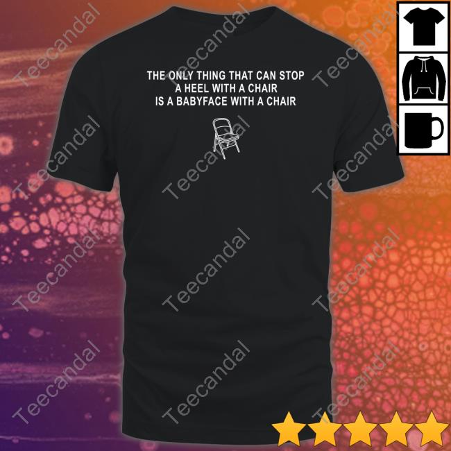 The Only Thing That Can Stop A Heel With A Chair Is A Babyface With A Chair T Shirt