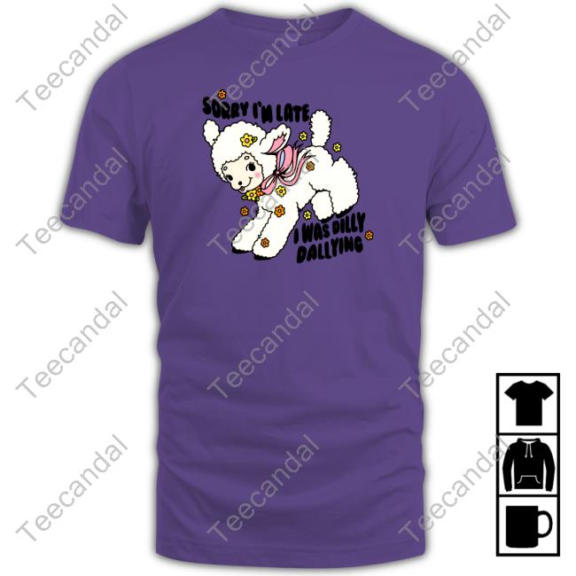 Official Sorry I'm Late I Was Dilly Dallying New Shirt Danny Brito
