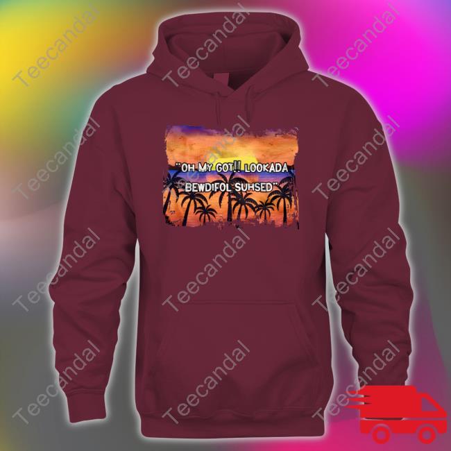 Oh My Got Lookada Bewdifol Suhsed Shirts