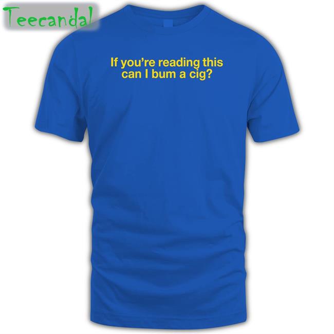 Shitheadsteve Merch If You're Reading This Can I Bum A Cig Shirt