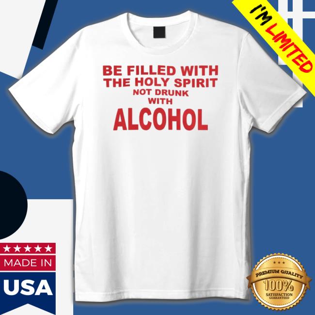 Be Filled With The Holy Spirit Not Drunk With Alcohol Crewneck Sweatshirt Be Filled With The Holy Spirit Not Drunk With Alcohol t- shirt