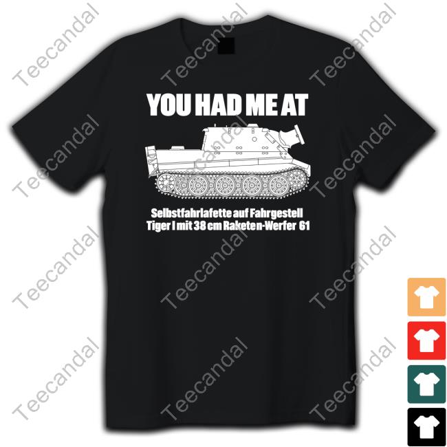 You Had Me At Selbstfahrlafette Auf Fahrgestell Tiger I Mit 38 Cm Raketen Werfer 61 Shirt