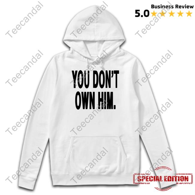 You Don't Own Him New Shirt Danielseavey You Don't Own Him Tee Daniel Seavey Hq