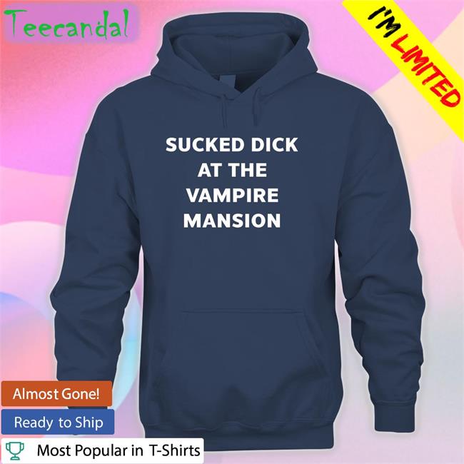 Sucked Dick At The Vampire Mansion Shirts