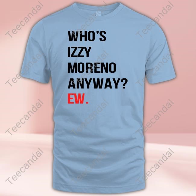 Izzy Moreno Who's Izzy Moreno Anyway Ew Official