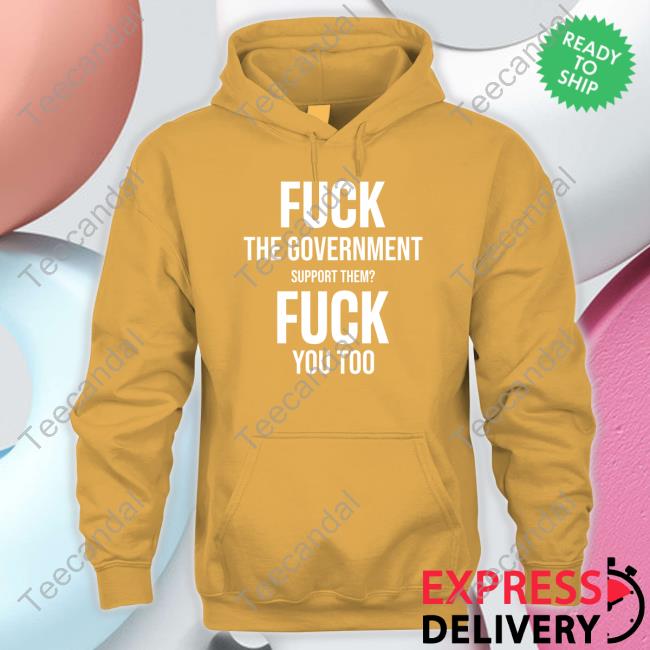 Fuck The Government Support Them Fuck You Too T-Shirt Fuck The Government Support Them Fuck You Too Shirts