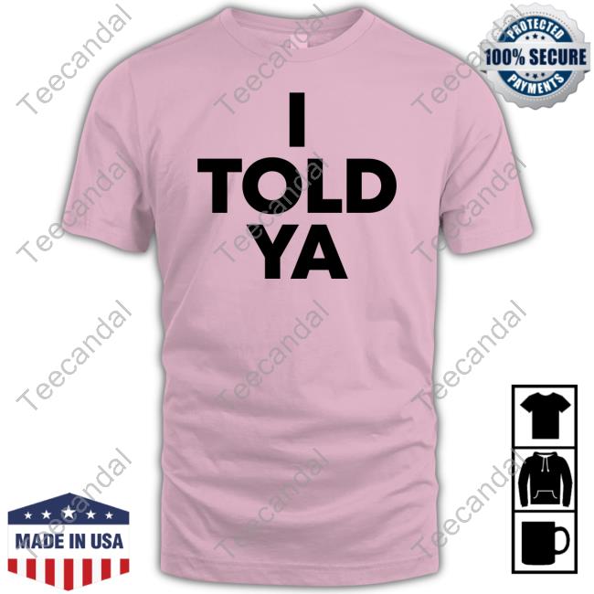 I Told Ya T Shirt