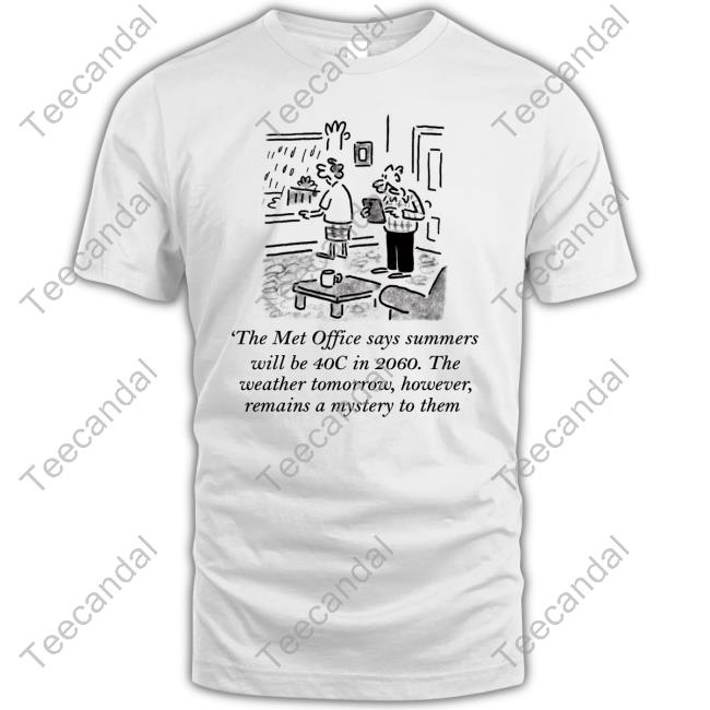 MattThe Met Office Says Summers Will Be 40C In 2060 The Weather Tomorrow However Remains A Mystery To Them New Shirt