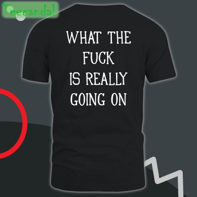 What The Fuck Is Really Going On Tee