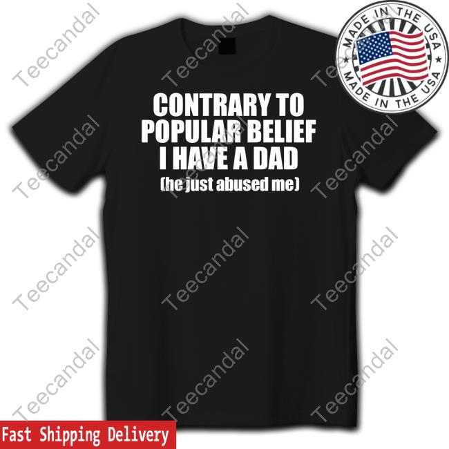 Official Contrary To Popular Belief I Have A Dad He Just Abused Shirt