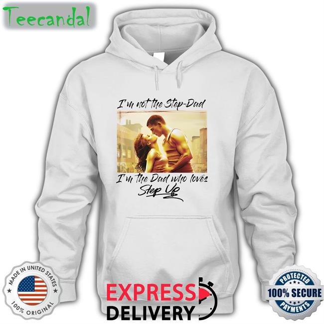 Shirts That Go Hard Store I'm Not The Step Dad I'm The Dad Who Loves Step Up T Shirt