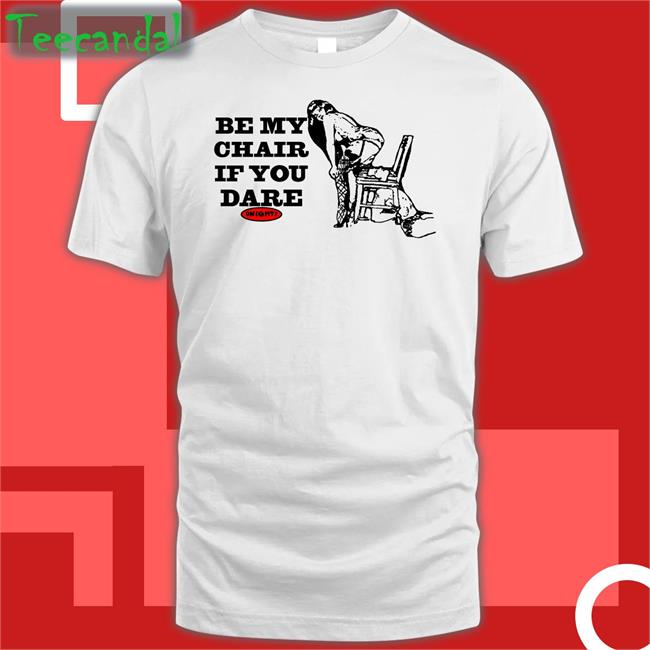 Be My Chair If You Dare Tee Shirt