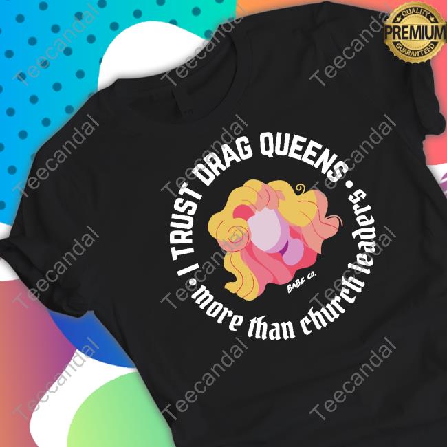 Dara Faye Wearing I Trust Drag Queens More Than Church Leaders Tee Shirt