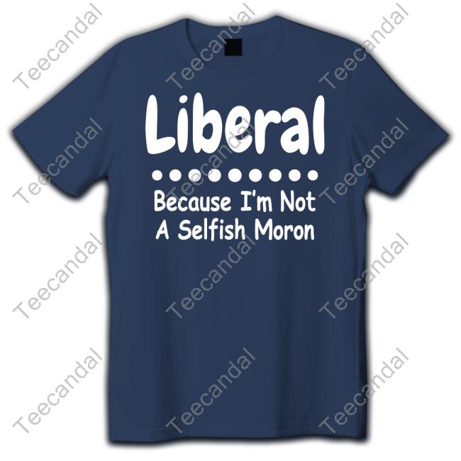 Liberal Because I'm Not A Selfish Moron Hoodie Rb Rbisrb