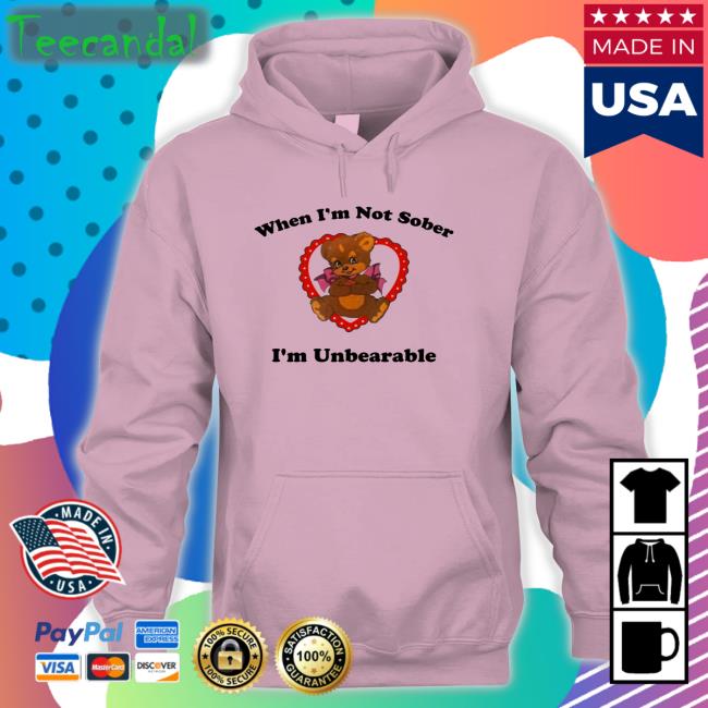 When I'm Not Sober I'm Unbearable T Shirt When I'm Not Sober I'm Unbearable Sweatshirt