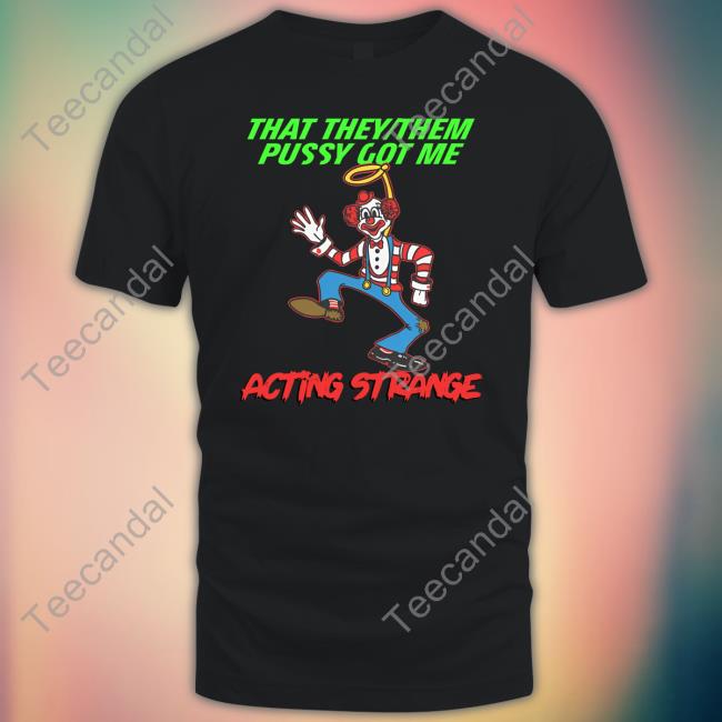 That They Them Pussy Got Me Acting Strange Tee Thegoodshirts Store