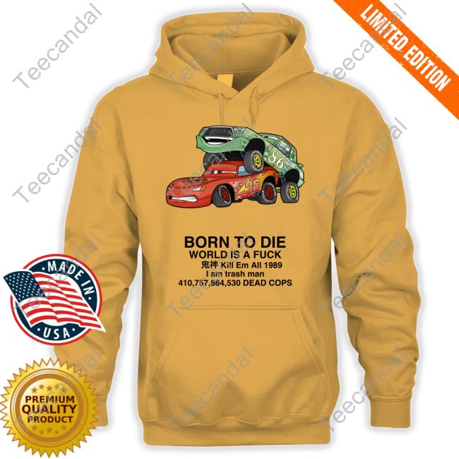 Cars Born To Die World Is A Fuck Kill Em All 1989 I Am Trash Man Dead Cops Official Shirt