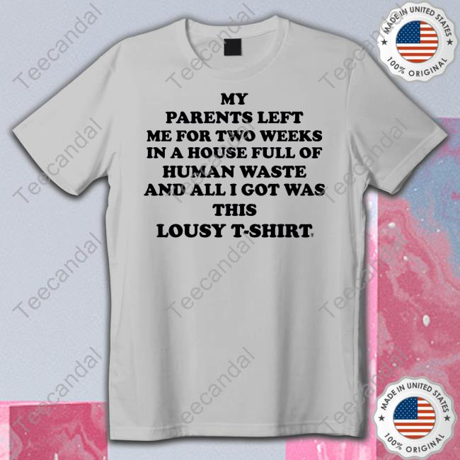Methsyndicate My Parents Left Me For Two Weeks In A House Full Of Human Waste And All I Got Was This Lousy Shirt Methsyndicate My Parents Left Me For Two Weeks In A House Full Of Human Waste And All I Got Was This Lousy T Shirt
