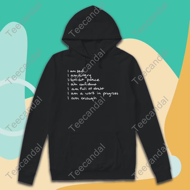 I Am Sad I Am Angry I Am At Peace I Am Confident I Am Full Of Doubt I Am A Work In Progress I Am Enough Official Shirt Selenagomez Store