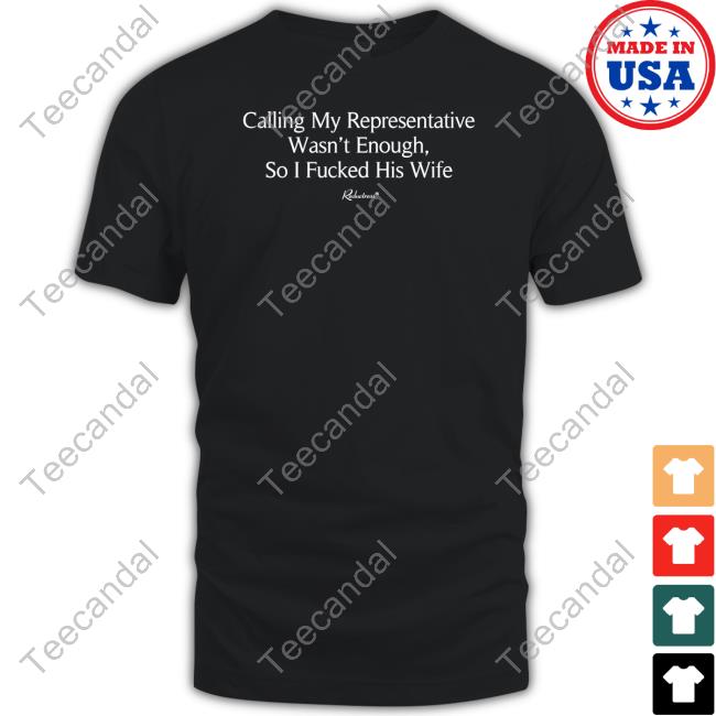 Calling My Representative Wasn't Enough So I Fucked His Wife Shirt