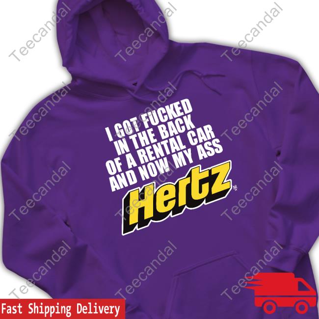 Methsyndicat Shop I Got Fucked In The Back Of A Rental Car And Now My Ass Hertz Tee Shirt Methsyndicat Shop I Got Fucked In The Back Of A Rental Car And Now My Ass Hertz Hoodie
