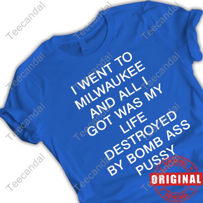 I Went To Milwaukee And All I Got Was My Life Destroyed By Bomb Ass Pussy Tee