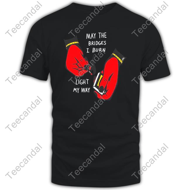 Official Teenhearts Store May The Bridges I Burn Light My Way T-Shirt Official Teenhearts Store May The Bridges I Burn Light My Way T-Shirt
