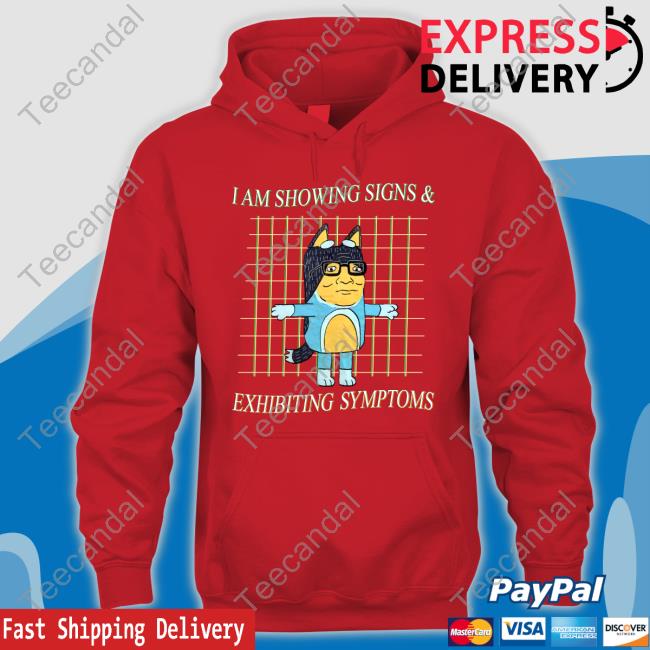 I Am Showing Signs And Exhibiting Symptoms Hoodie I Am Showing Signs And Exhibiting Symptoms Shirts