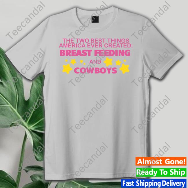 The Two Best Things America Ever Created Breast Feeding And Cowboys Tee Shirt