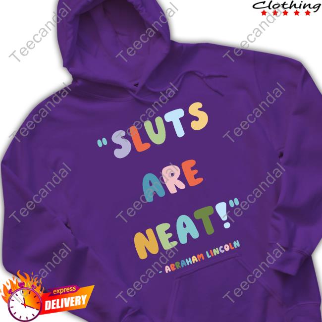 Sluts Are Neat Abraham Lincoln Shirts
