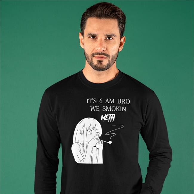 Funny It's 6 Am Bro We Smokin Meth Shirt