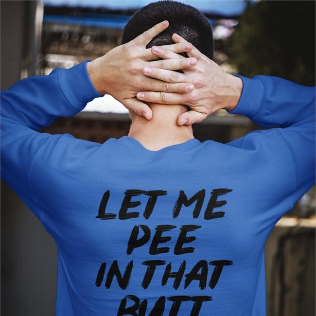 Let Me Pee In That Butt New Shirt Shirts That Go Hard