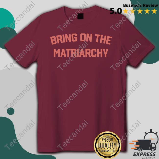 Bring On The Matriarchy Tee Shirt