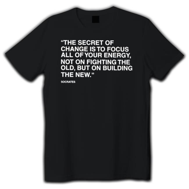 Official The Secret Of Change Is To Focus All Of Your Energy Not On Fighting The Old But On Building The New T-shirt Official The Secret Of Change Is To Focus All Of Your Energy Not On Fighting The Old But On Building The New Crewneck Sweatshirt