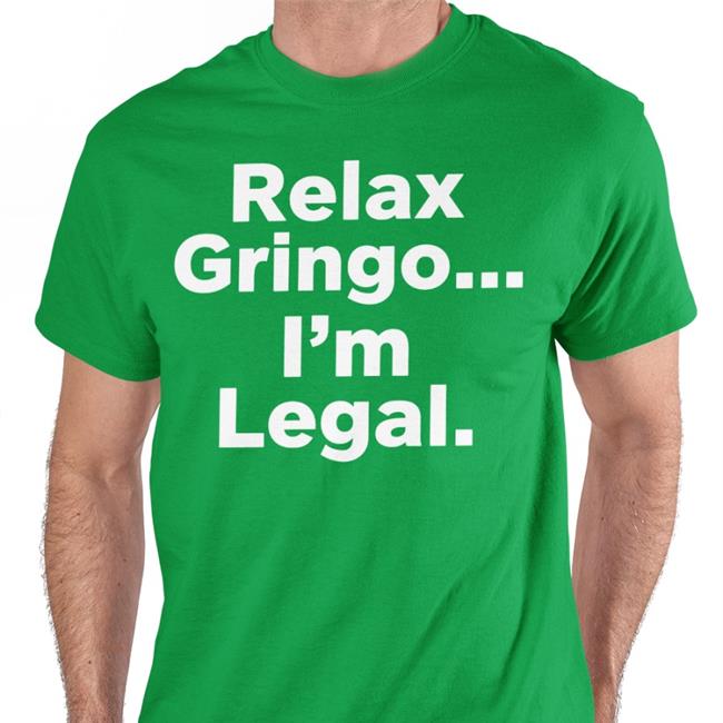 Igniting Brush Fires Of Liberty Relax Gringo I'm Legal T Shirts