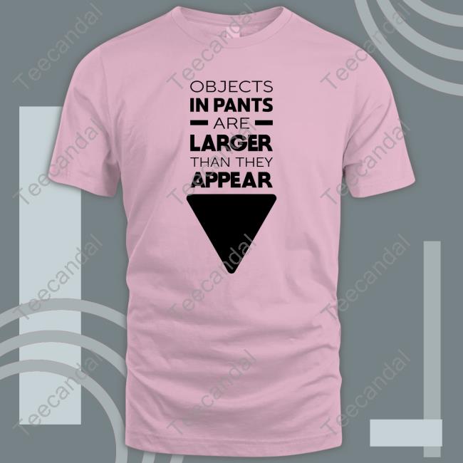 Objects In Pants Are Larger Than They Appear Shirt Wicked Naughty Store Wicked Naughty Apparel
