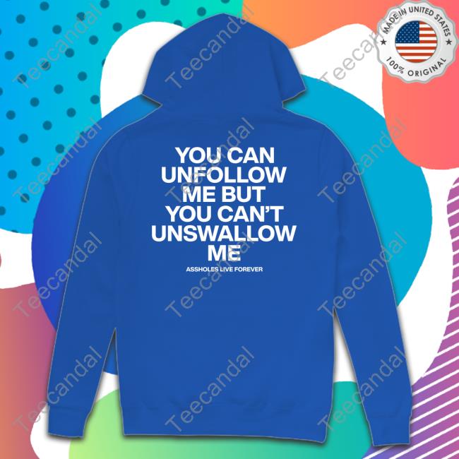 You Can Unfollow Me But You Can't Unswallow Me Sweatshirt Assholesliveforever Unfollow Me Tee Shirt
