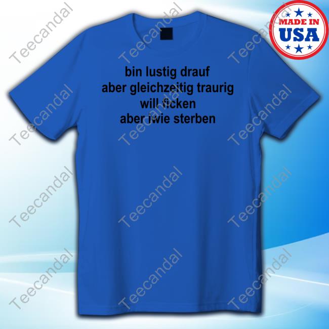 Vali Wearing Bin Lustig Drauf Aber Gleichzeitig Traurig Will Ficken Aber Iwie Sterben New Shirt Vollzeitbrat Bin Lustig Drauf Aber Gleichzeitig Traurig Will Ficken Aber Iwie Sterben New Shirt