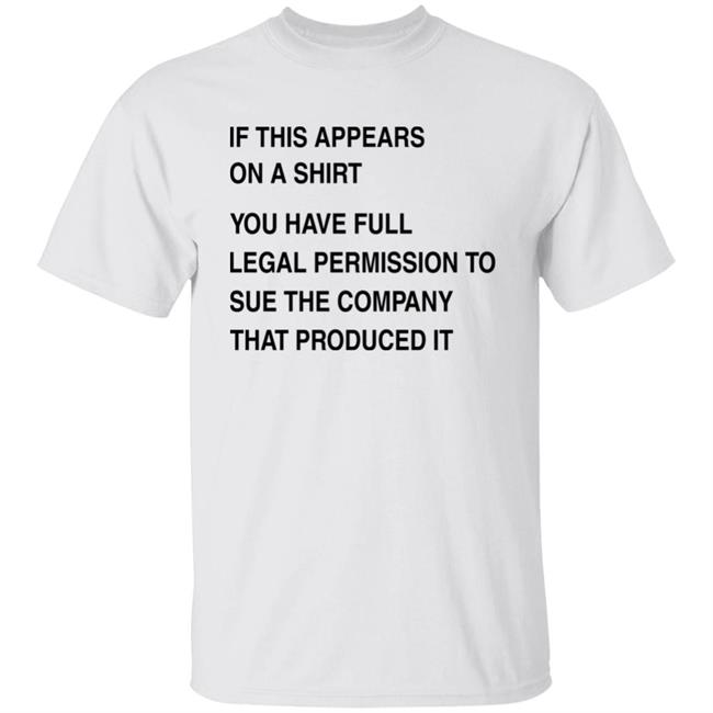 If This Appears On A Shirt You Have Full Legal Permission To Sue The Company That Produced It Shirt MasterGir