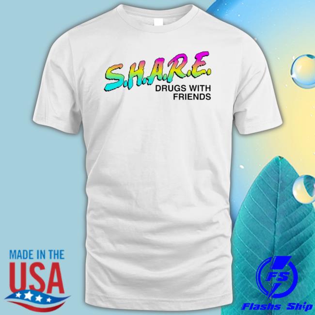 Share Drugs With Friends t- shirt