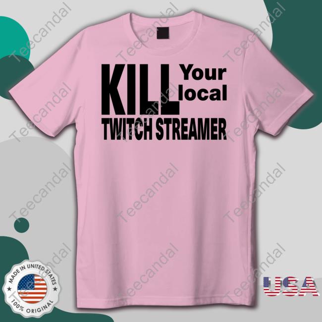 The Parody Reddit Kill Your Local Twitch Streamer Shirt Kill Your Local Twitch Streamer T Shirts