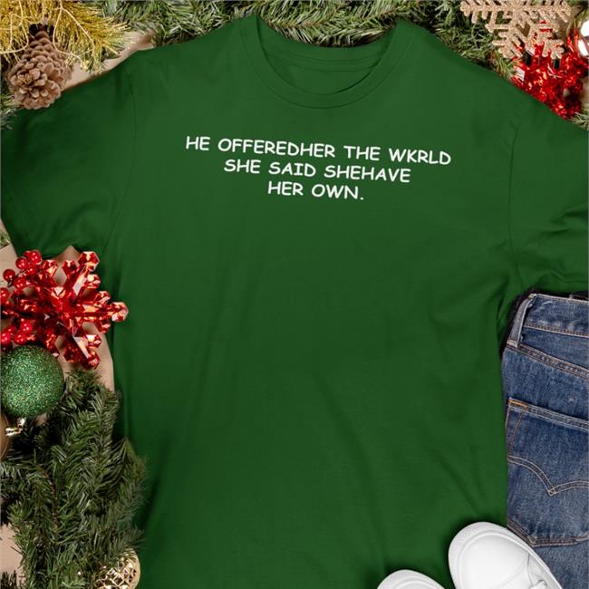 Poorly Translated Shirts He Offeredher The Wkrld She Said Shehave Her Own T Shirt Shirts That Go Hard