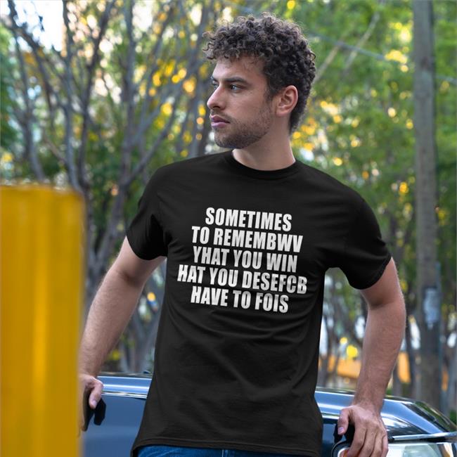 Poorly Translated Shirts Sometimes To Remember That You Win What You Desefcb Have To Fois Shirt