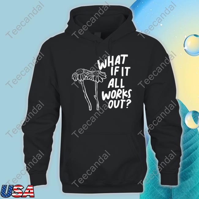 What If It All Works Out T Shirt Joy Beth What If It All Works Out Shirt