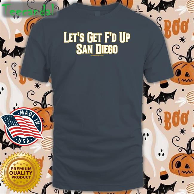 Kaplanandcrew Store Let’S Get Fucked Up San Diego Shirt Let's Get F'd Up San Diego T Shirts
